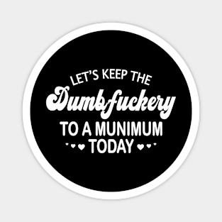 Let's Keep the Dumbfuckery to a Minimum Today Magnet